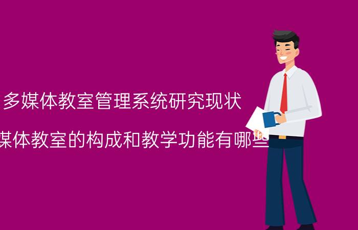 多媒体教室管理系统研究现状 多媒体教室的构成和教学功能有哪些？